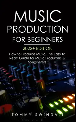 Music Production For Beginners 2022+ Edition : Le guide facile à lire pour les producteurs de musique et les auteurs-compositeurs (business de la musique, électronique) - Music Production For Beginners 2022+ Edition: How to Produce Music, The Easy to Read Guide for Music Producers & Songwriters (music business, electron