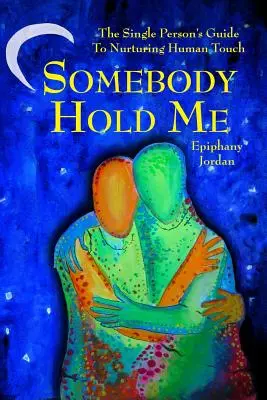 Somebody Hold Me : Le guide du célibataire pour nourrir le contact humain - Somebody Hold Me: The Single Person's Guide to Nurturing Human Touch