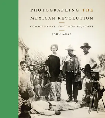 Photographier la révolution mexicaine : Engagements, témoignages, icônes - Photographing the Mexican Revolution: Commitments, Testimonies, Icons