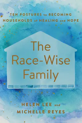 La famille sage sur le plan racial : Dix postures pour devenir des foyers de guérison et d'espoir - The Race-Wise Family: Ten Postures to Becoming Households of Healing and Hope