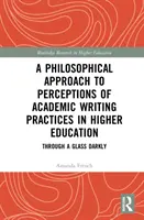 Une approche philosophique des perceptions des pratiques d'écriture académique dans l'enseignement supérieur : A travers un verre sombre - A Philosophical Approach to Perceptions of Academic Writing Practices in Higher Education: Through a Glass Darkly