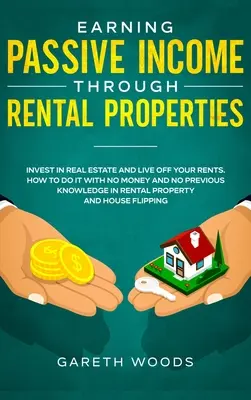 Le revenu passif grâce à la location de biens immobiliers : Investir dans l'immobilier et vivre de ses loyers. Comment le faire sans argent et sans connaissances préalables - Earning Passive Income Through Rental Properties: Invest in Real Estate and Live off Your Rents. How to Do it With No Money and No Previous Knowledge