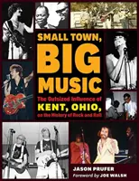 Petite ville, grande musique : L'influence démesurée de Kent, Ohio, sur l'histoire du rock and roll - Small Town, Big Music: The Outsized Influence of Kent, Ohio, on the History of Rock and Roll