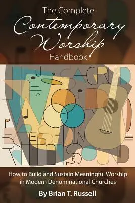 Le manuel complet du culte contemporain : Comment construire et maintenir un culte significatif dans les églises confessionnelles modernes - The Complete Contemporary Worship Handbook: How to Build and Sustain Meaningful Worship in Modern Denominational Churches