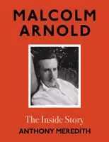 Malcolm Arnold - L'histoire de l'intérieur - Malcolm Arnold - The Inside Story