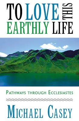 Aimer cette vie terrestre : Les chemins de l'Ecclésiaste - To Love This Earthly Life: Pathways Through Ecclesiastes