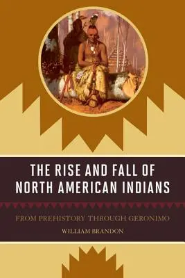 L'ascension et la chute des Indiens d'Amérique du Nord : De la préhistoire à Geronimo - The Rise and Fall of North American Indians: From Prehistory through Geronimo