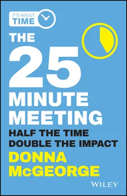 La réunion de 25 minutes : Deux fois moins de temps, deux fois plus d'impact - The 25 Minute Meeting: Half the Time, Double the Impact