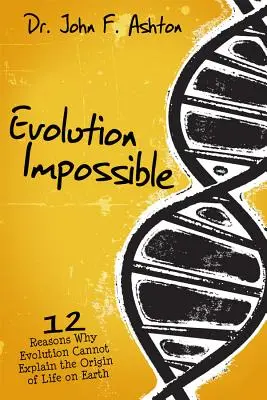 Evolution Impossible : 12 raisons pour lesquelles l'évolution ne peut expliquer l'origine de la vie sur Terre - Evolution Impossible: 12 Reasons Why Evolution Cannot Explain the Origin of Life on Earth