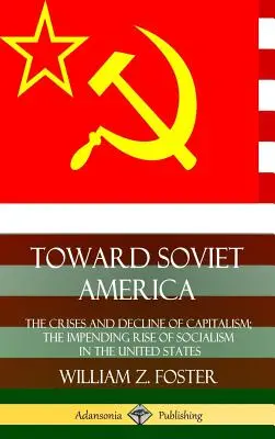 Vers l'Amérique soviétique : Les crises et le déclin du capitalisme ; la montée imminente du socialisme aux États-Unis (couverture rigide) - Toward Soviet America: The Crises and Decline of Capitalism; the Impending Rise of Socialism in the United States (Hardcover)