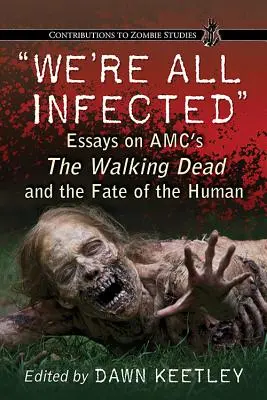 Nous sommes tous infectés : Essais sur The Walking Dead d'Amc et le destin de l'homme - We're All Infected: Essays on Amc's the Walking Dead and the Fate of the Human