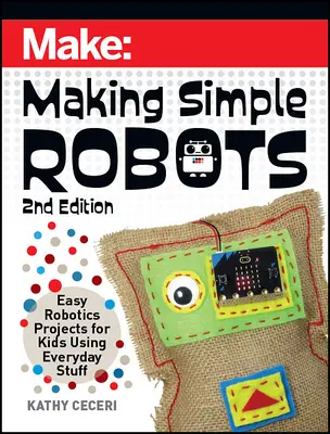 Faire des robots simples : Des projets de robotique faciles à réaliser pour les enfants avec des objets de tous les jours - Making Simple Robots: Easy Robotics Projects for Kids Using Everyday Stuff