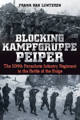 Bloquer le Kampfgruppe Peiper : Le 504e régiment d'infanterie parachutiste dans la bataille des Ardennes - Blocking Kampfgruppe Peiper: The 504th Parachute Infantry Regiment in the Battle of the Bulge