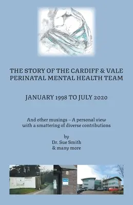 L'histoire de l'équipe de santé mentale périnatale de Cardiff et Vale, de janvier 1998 à juillet 2020 : Et autres réflexions - un point de vue personnel avec un soupçon de dive - The Story of the Cardiff and Vale Perinatal Mental Health Team January 1998 - July 2020: And Other Musings - a personal view with a smattering of dive