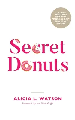 Les beignets secrets : Un voyage pour dépasser son poids, s'aligner sur Dieu et atteindre son but - Secret Donuts: A Journey to Getting Over Your Weight, Aligned with God and into Your Purpose