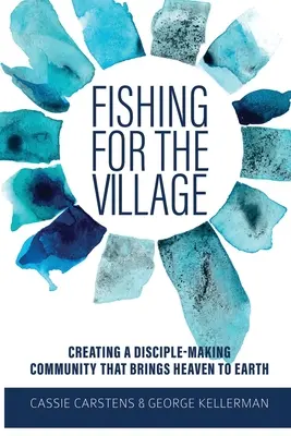 La pêche au village : Créer une communauté de disciples qui amène le ciel sur la terre - Fishing for the Village: Creating a disciple-making community that brings heaven to earth