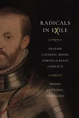 Radicaux en exil : Livres catholiques anglais sous le règne de Philippe II - Radicals in Exile: English Catholic Books During the Reign of Philip II