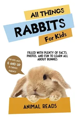 Tout sur les lapins pour les enfants : Tout sur les lapins pour les enfants : Des faits, des photos et du plaisir pour tout apprendre sur les lapins. - All Things Rabbits For Kids: Filled With Plenty of Facts, Photos, and Fun to Learn all About Bunnies