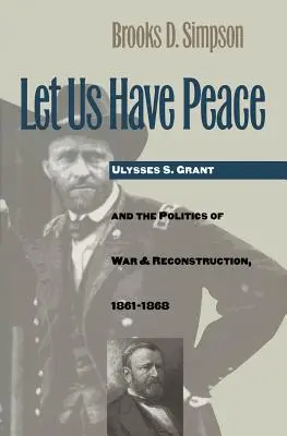 Faisons la paix : Ulysses S. Grant et la politique de guerre et de reconstruction, 1861-1868 - Let Us Have Peace: Ulysses S. Grant and the Politics of War and Reconstruction, 1861-1868