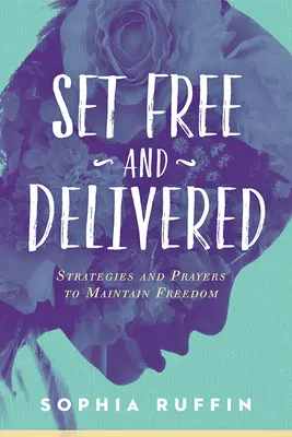 Libéré et délivré : Stratégies et prières pour conserver sa liberté - Set Free and Delivered: Strategies and Prayers to Maintain Freedom