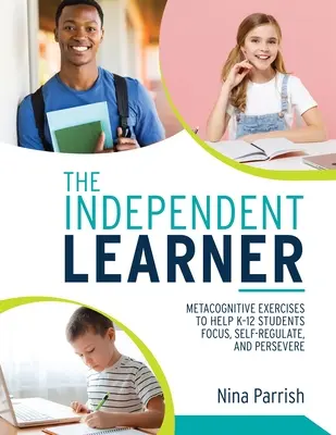 L'apprenant indépendant : Exercices métacognitifs pour aider les élèves de la maternelle à la 12e année à se concentrer, à s'autoréguler et à persévérer (Guide de l'enseignant pour la mise en œuvre de l'apprentissage autonome). - The Independent Learner: Metacognitive Exercises to Help K-12 Students Focus, Self-Regulate, and Persevere (Teacher's Guide to Implementing Res