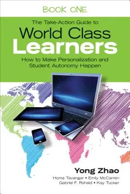 The Take-Action Guide to World Class Learners Book 1 : How to Make Personalization and Student Autonomy Happen. - The Take-Action Guide to World Class Learners Book 1: How to Make Personalization and Student Autonomy Happen