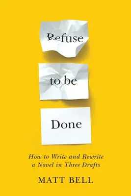 Refuser d'être fait : Comment écrire et réécrire un roman en trois versions - Refuse to Be Done: How to Write and Rewrite a Novel in Three Drafts