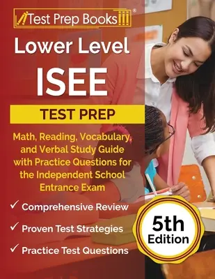 Préparation au test ISEE du niveau inférieur : Guide d'étude des mathématiques, de la lecture, du vocabulaire et de l'expression orale avec des questions d'entraînement pour l'examen d'entrée dans les écoles indépendantes [5t - Lower Level ISEE Test Prep: Math, Reading, Vocabulary, and Verbal Study Guide with Practice Questions for the Independent School Entrance Exam [5t