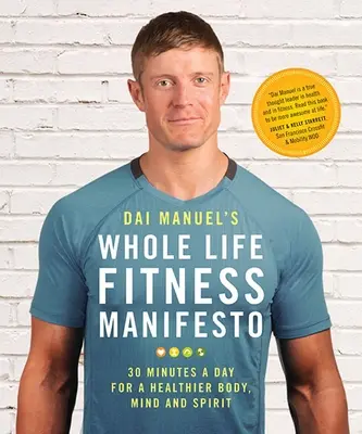 Le Manifeste de Dai Manuel sur la forme physique dans la vie entière : 30 minutes par jour pour un corps, une âme et un esprit plus sains - Dai Manuel's Whole Life Fitness Manifesto: 30 Minutes a Day for a Healthier Body, Mind and Spirit