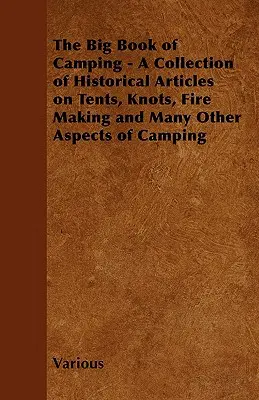 Le grand livre du camping - Une collection d'articles historiques sur les tentes, les nœuds, les feux et bien d'autres aspects du camping. - The Big Book of Camping - A Collection of Historical Articles on Tents, Knots, Fire Making and Many Other Aspects of Camping