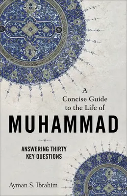 Guide concis de la vie de Muhammad : Répondre à trente questions essentielles - A Concise Guide to the Life of Muhammad: Answering Thirty Key Questions