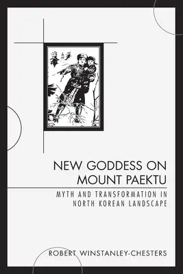 La nouvelle déesse du mont Paektu : Mythe et transformation dans le paysage nord-coréen - New Goddess on Mount Paektu: Myth and Transformation in North Korean Landscape