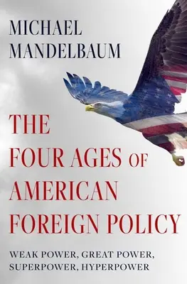 Les quatre âges de la politique étrangère américaine : Puissance faible, grande puissance, superpuissance, hyperpuissance - The Four Ages of American Foreign Policy: Weak Power, Great Power, Superpower, Hyperpower