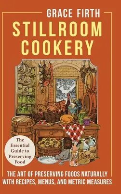 Stillroom Cookery : L'art de conserver les aliments naturellement, avec des recettes, des menus et des mesures métriques - Stillroom Cookery: The Art of Preserving Foods Naturally, With Recipes, Menus, and Metric Measures