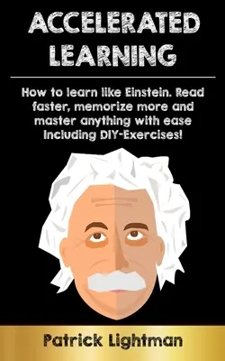 L'apprentissage accéléré : Comment apprendre comme Einstein : Lisez plus vite, mémorisez plus et maîtrisez tout avec facilité - y compris les exercices de bricolage. - Accelerated Learning: How to learn like Einstein: Read faster, memorize more and master anything with ease - including DIY-exercises