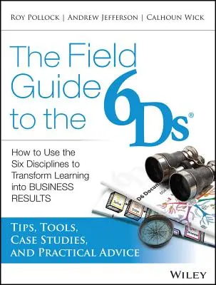 Le guide de terrain des 6ds : Comment utiliser les six disciplines pour transformer l'apprentissage en résultats commerciaux - The Field Guide to the 6ds: How to Use the Six Disciplines to Transform Learning Into Business Results