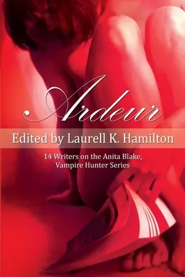 Ardeur : 14 écrivains sur la série Anita Blake, chasseur de vampires - Ardeur: 14 Writers on the Anita Blake, Vampire Hunter Series