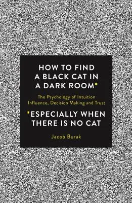 Comment trouver un chat noir dans une pièce sombre : La psychologie de l'intuition, de l'influence, de la prise de décision et de la confiance - How to Find a Black Cat in a Dark Room: The Psychology of Intuition, Influence, Decision Making and Trust