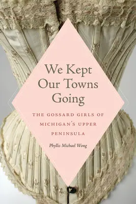 Nous avons maintenu nos villes en activité : Les filles Gossard de la péninsule supérieure du Michigan - We Kept Our Towns Going: The Gossard Girls of Michigan's Upper Peninsula