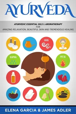 Ayurveda : Les huiles essentielles ayurvédiques et l'aromathérapie pour une relaxation étonnante, une belle peau et une guérison extraordinaire ! - Ayurveda: Ayurvedic Essential Oils & Aromatherapy for Amazing Relaxation, Beautiful Skin & Tremendous Healing!