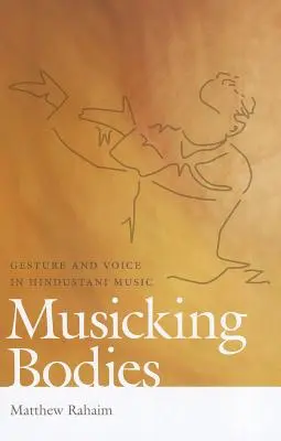 Musicking Bodies : Geste et voix dans la musique hindoustanie - Musicking Bodies: Gesture and Voice in Hindustani Music