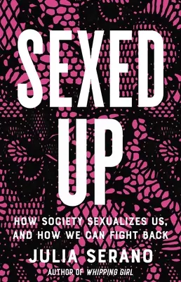 Sexed Up : How Society Sexualizes Us, and How We Can Fight Back (Sexualisation : comment la société nous sexualise et comment nous pouvons nous défendre) - Sexed Up: How Society Sexualizes Us, and How We Can Fight Back