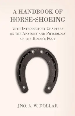 Un manuel de ferrage de chevaux avec des chapitres d'introduction sur l'anatomie et la physiologie du pied du cheval - A Handbook of Horse-Shoeing with Introductory Chapters on the Anatomy and Physiology of the Horse's Foot