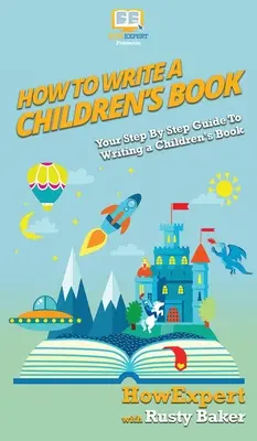 Comment écrire un livre pour enfants : Comment écrire un livre pour enfants : Votre guide pas à pas pour écrire un livre pour enfants - How To Write a Children's Book: Your Step By Step Guide To Writing a Children's Book