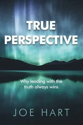 La vraie perspective : Pourquoi la vérité l'emporte toujours - True Perspective: Why leading with the truth always wins