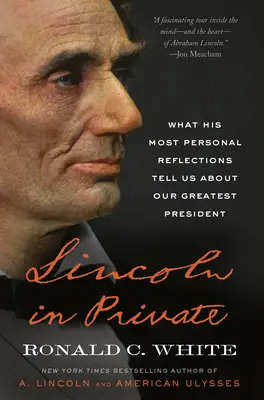 Lincoln en privé : Ce que ses réflexions les plus personnelles nous apprennent sur notre plus grand président - Lincoln in Private: What His Most Personal Reflections Tell Us about Our Greatest President