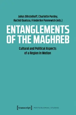 Les enchevêtrements du Maghreb : Aspects culturels et politiques d'une région en mouvement - Entanglements of the Maghreb: Cultural and Political Aspects of a Region in Motion