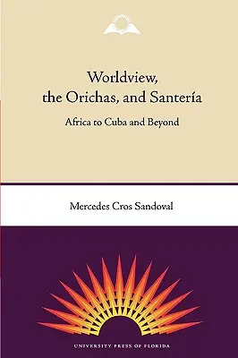Worldview, the Orichas, and Santera : Africa to Cuba and Beyond (La vision du monde, les Orichas et la Santera : de l'Afrique à Cuba et au-delà) - Worldview, the Orichas, and Santera: Africa to Cuba and Beyond