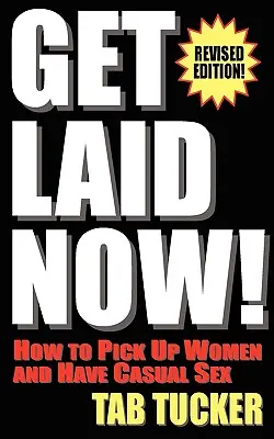 Faites-vous baiser maintenant ! Comment draguer les femmes et avoir des relations sexuelles occasionnelles - Édition révisée - Get Laid Now! How to Pick Up Women and Have Casual Sex-Revised Edition