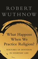 Que se passe-t-il lorsque nous pratiquons la religion ? Textures de la dévotion dans la vie ordinaire - What Happens When We Practice Religion?: Textures of Devotion in Ordinary Life